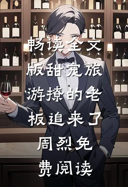 畅读全文版甜宠旅游撩的老板追来了周烈免费阅读