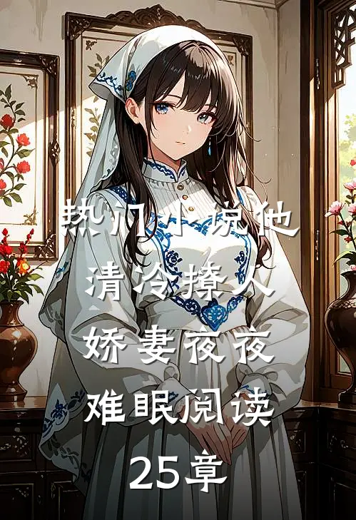 热门小说他清冷撩人,娇妻夜夜难眠阅读25章
