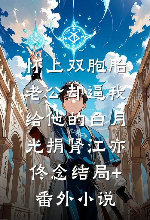 怀上双胞胎，老公却逼我给他的白月光捐肾江亦佟念结局+番外小说