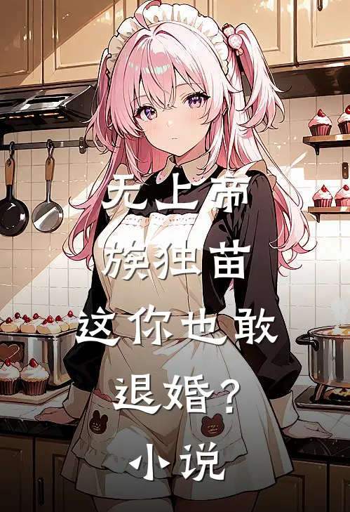 无上帝族独苗，这你也敢退婚？小说