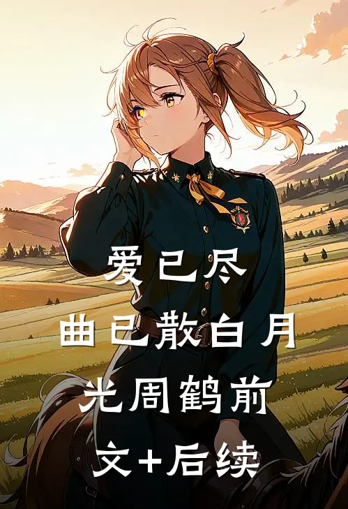 爱已尽，曲已散白月光周鹤前文+后续