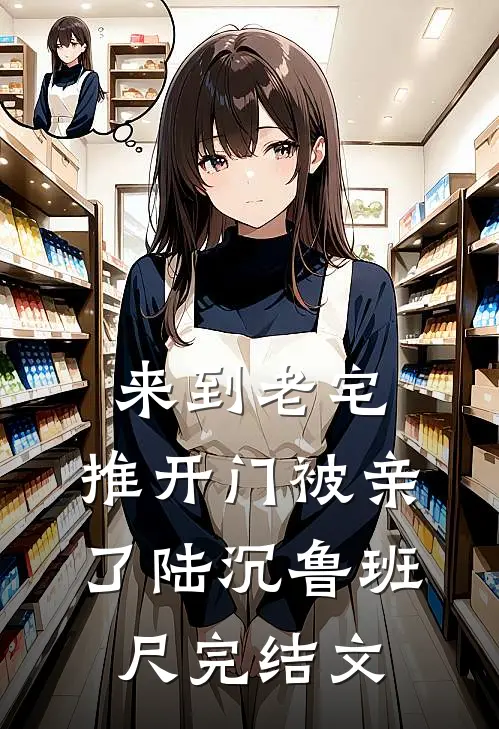 来到老宅，推开门被亲了陆沉鲁班尺完结文