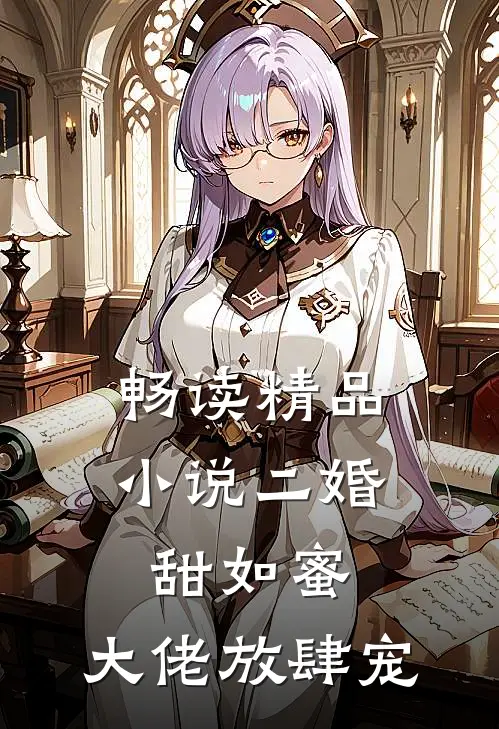 畅读精品小说二婚甜如蜜：大佬放肆宠