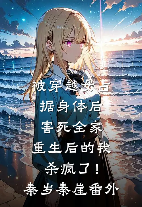 被穿越女占据身体后害死全家，重生后的我杀疯了！秦岁秦崖番外