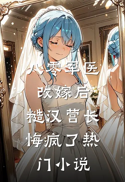 八零军医改嫁后，糙汉营长悔疯了热门小说
