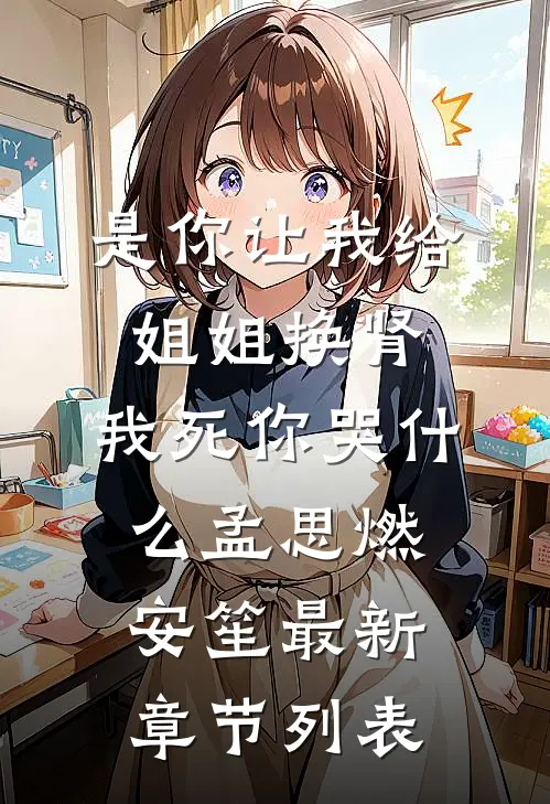 是你让我给姐姐换肾，我死你哭什么孟思燃安笙最新章节列表