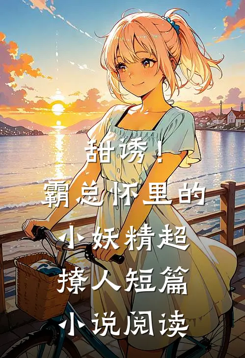 甜诱！霸总怀里的小妖精超撩人短篇小说阅读