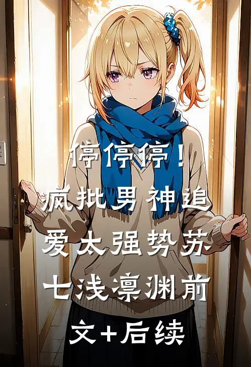 停停停！疯批男神追爱太强势苏七浅凛渊前文+后续