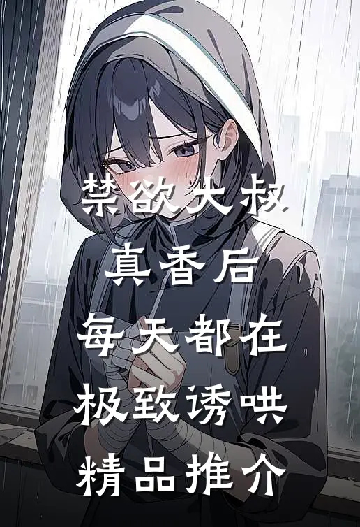 禁欲大叔真香后，每天都在极致诱哄精品推介