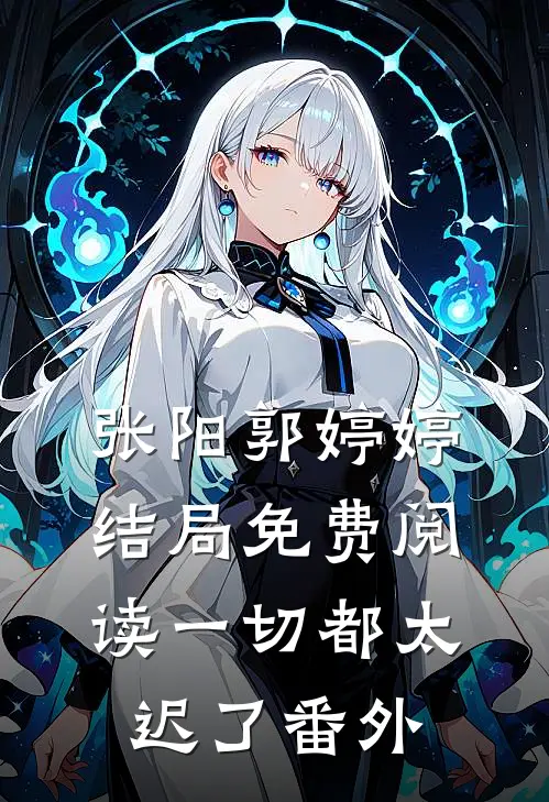 张阳郭婷婷结局免费阅读一切都太迟了番外