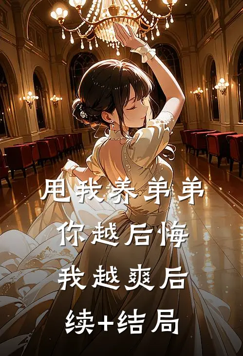 甩我养弟弟，你越后悔我越爽后续+结局