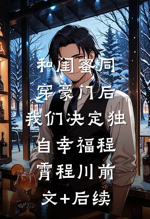 和闺蜜同穿豪门后，我们决定独自幸福程霄程川前文+后续