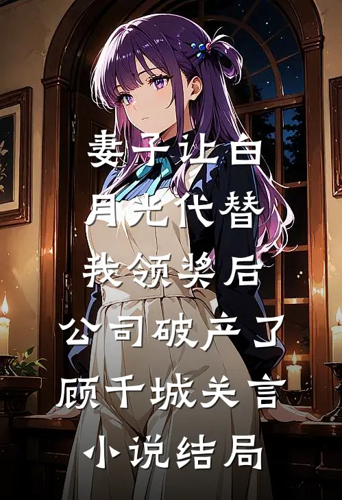 妻子让白月光代替我领奖后，公司破产了顾千城关言小说结局