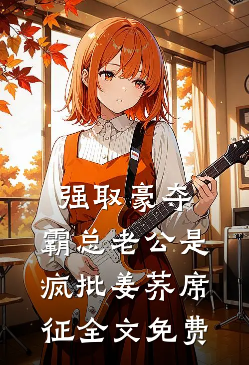 强取豪夺：霸总老公是疯批姜荞席征全文免费