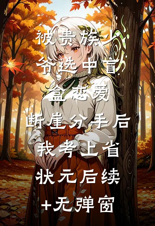 被贵族少爷选中盲盒恋爱，断崖分手后我考上省状元后续+无弹窗
