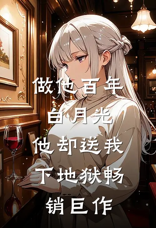 做他百年白月光，他却送我下地狱畅销巨作