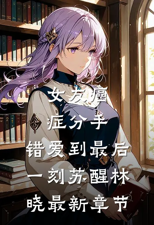 女友癌症分手，错爱到最后一刻苏醒林晓最新章节