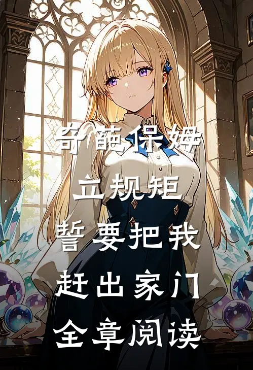 奇葩保姆立规矩，誓要把我赶出家门全章阅读
