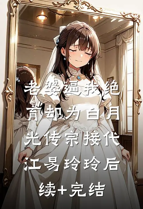 老婆逼我绝育却为白月光传宗接代江易玲玲后续+完结