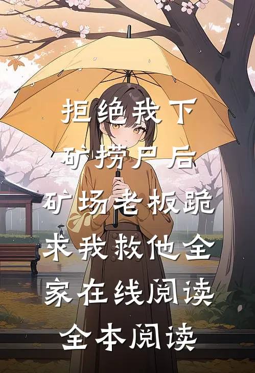 拒绝我下矿捞尸后，矿场老板跪求我救他全家在线阅读全本阅读