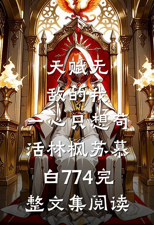 天赋无敌的我,一心只想苟活(林枫苏慕白)774完整文集阅读