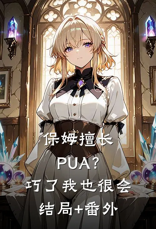 保姆擅长PUA？巧了，我也很会结局+番外