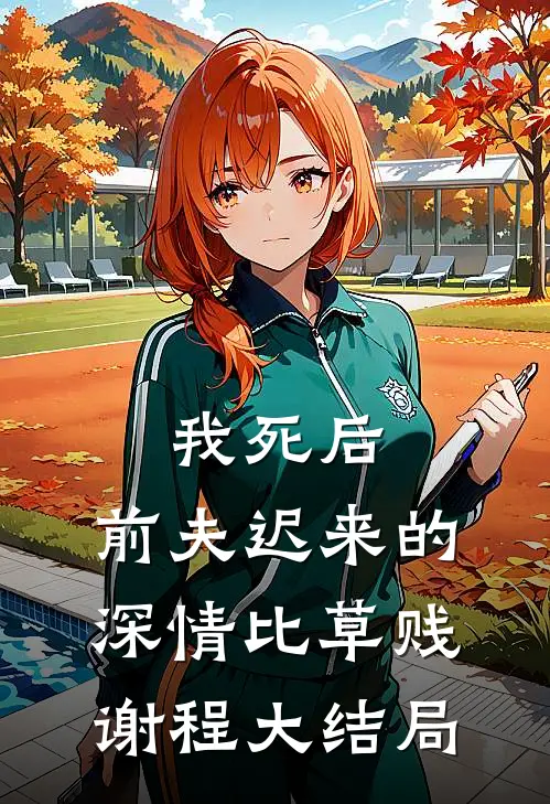 我死后，前夫迟来的深情比草贱谢程大结局