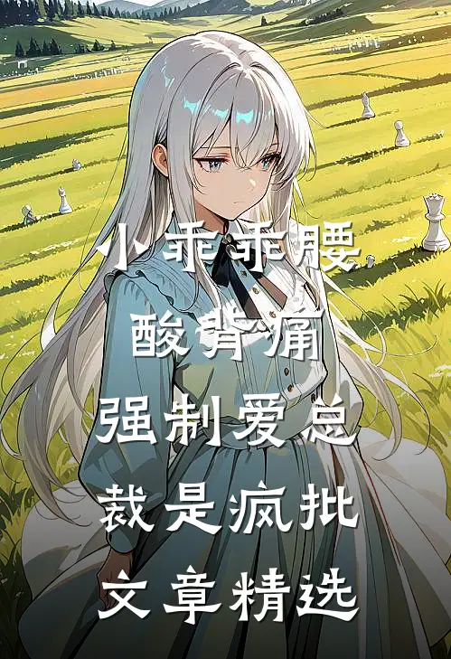 小乖乖腰酸背痛，强制爱总裁是疯批文章精选