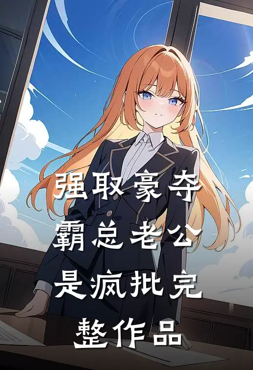 强取豪夺：霸总老公是疯批完整作品