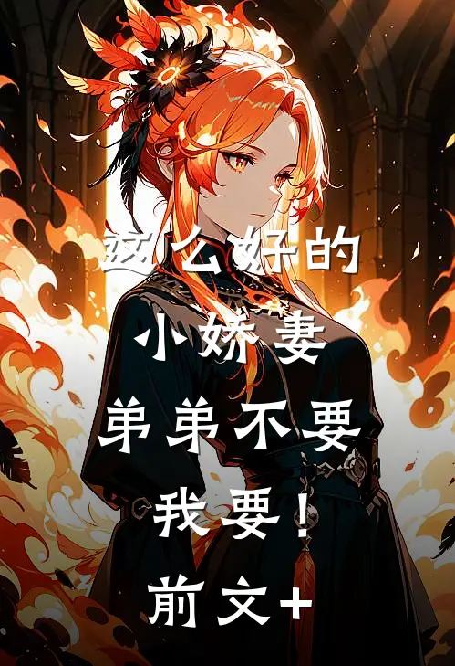 这么好的小娇妻，弟弟不要我要！前文+