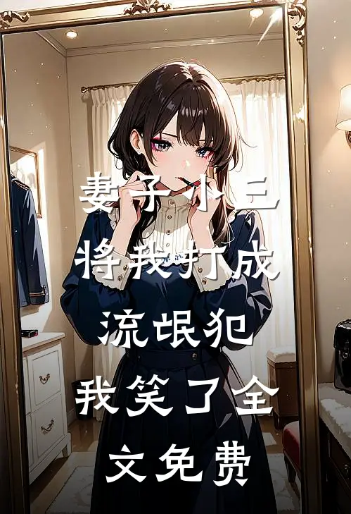 妻子小三将我打成流氓犯，我笑了全文免费