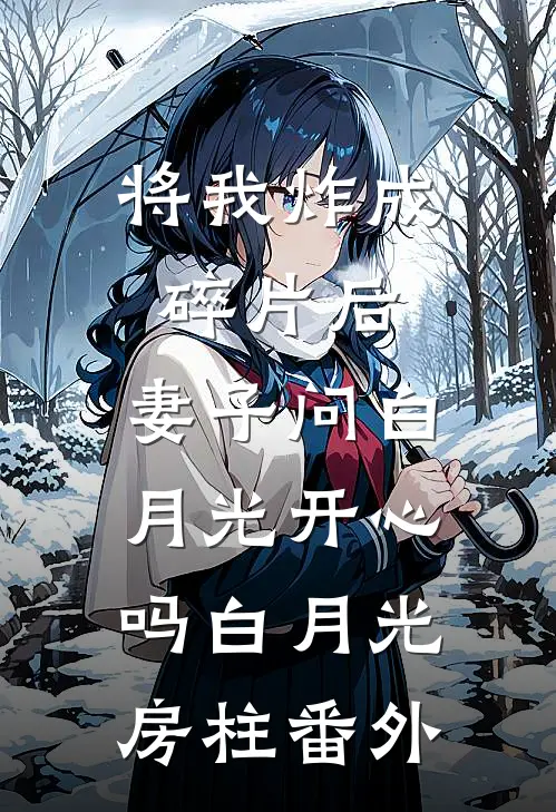 将我炸成碎片后，妻子问白月光开心吗白月光房柱 番外