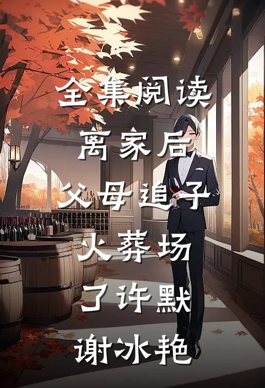 全集阅读离家后，父母追子火葬场了(许默谢冰艳)