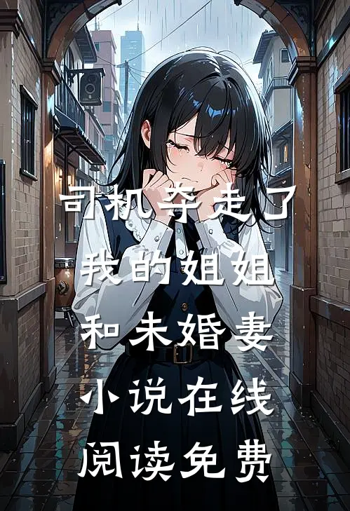 司机夺走了我的姐姐和未婚妻小说在线阅读免费