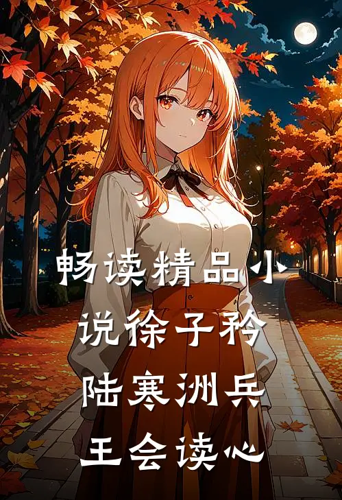 畅读精品小说徐子矜陆寒洲兵王会读心
