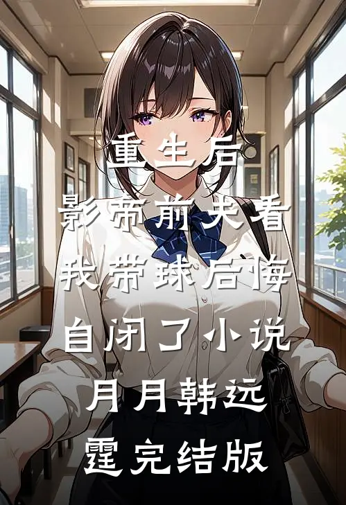 重生后，影帝前夫看我带球后悔自闭了小说月月韩远霆完结版