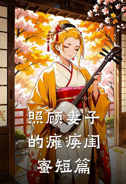 照顾妻子的瘫痪闺蜜短篇