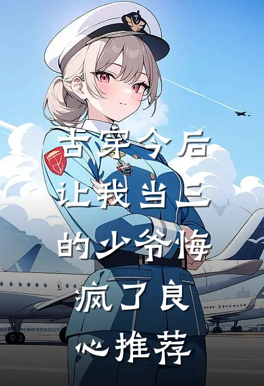 古穿今后，让我当三的少爷悔疯了良心推荐