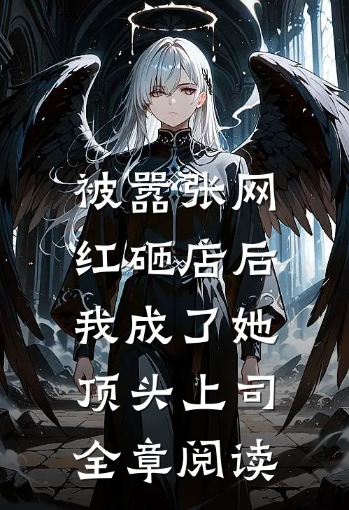 被嚣张网红砸店后，我成了她顶头上司全章阅读