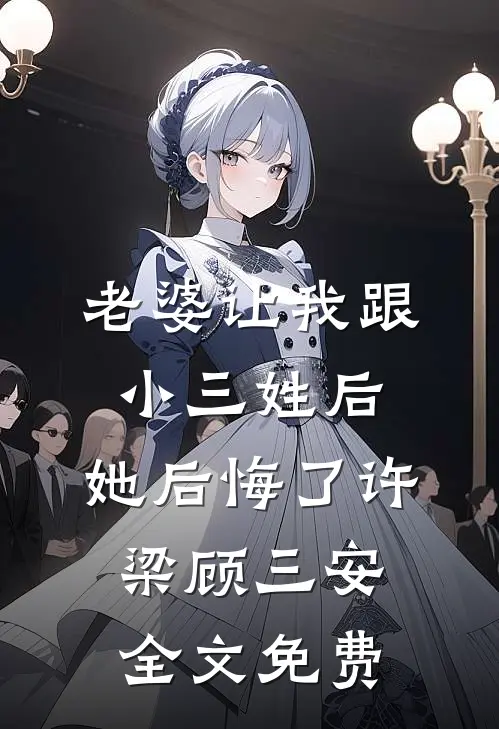 老婆让我跟小三姓后，她后悔了许梁顾三安全文免费