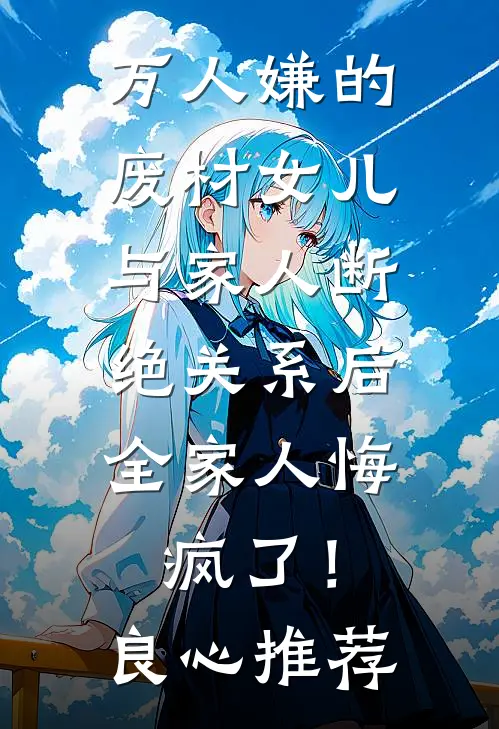 万人嫌的废材女儿与家人断绝关系后，全家人悔疯了！良心推荐