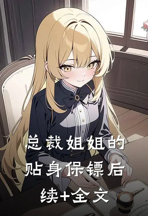 总裁姐姐的贴身保镖后续+全文