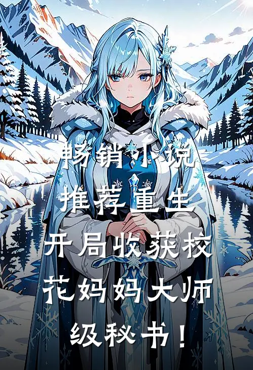 畅销小说推荐重生：开局收获校花妈妈大师级秘书！