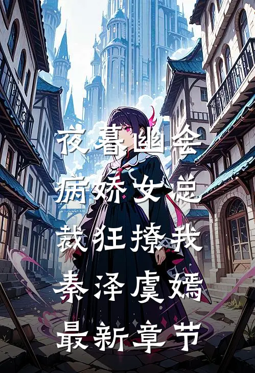 夜暮幽会，病娇女总裁狂撩我秦泽虞嫣最新章节
