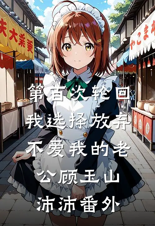 第百次轮回，我选择放弃不爱我的老公顾玉山沛沛 番外
