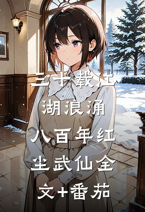 三十载江湖浪涌，八百年红尘武仙全文+番茄