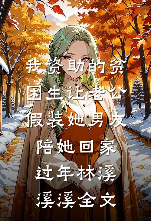 我资助的贫困生让老公假装她男友陪她回家过年林溪溪溪全文