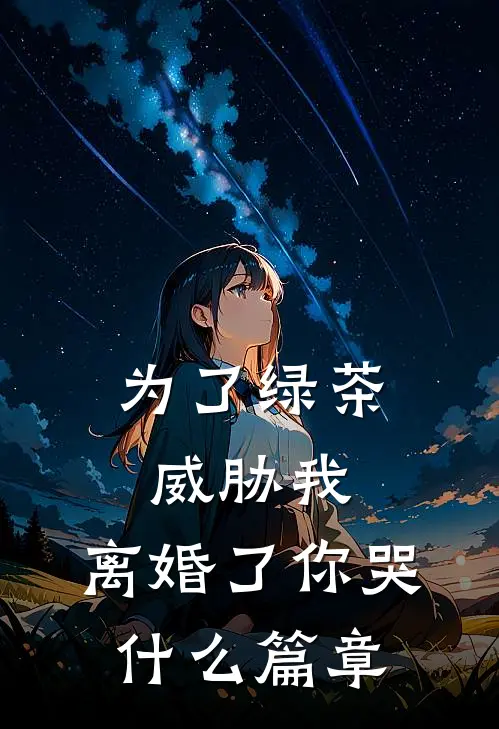 为了绿茶威胁我，离婚了你哭什么篇章