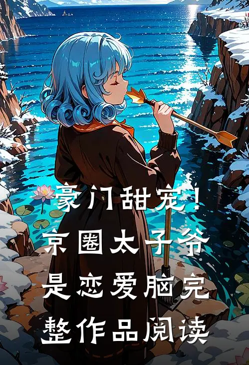 豪门甜宠！京圈太子爷是恋爱脑完整作品阅读