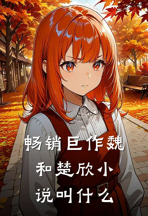 畅销巨作魏和楚欣小说叫什么